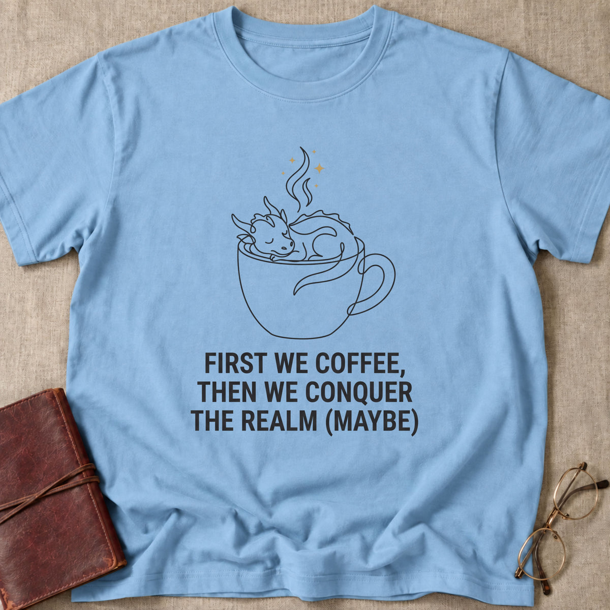 First We Coffee, Then Conquer the Realm (Maybe) T-Shirt