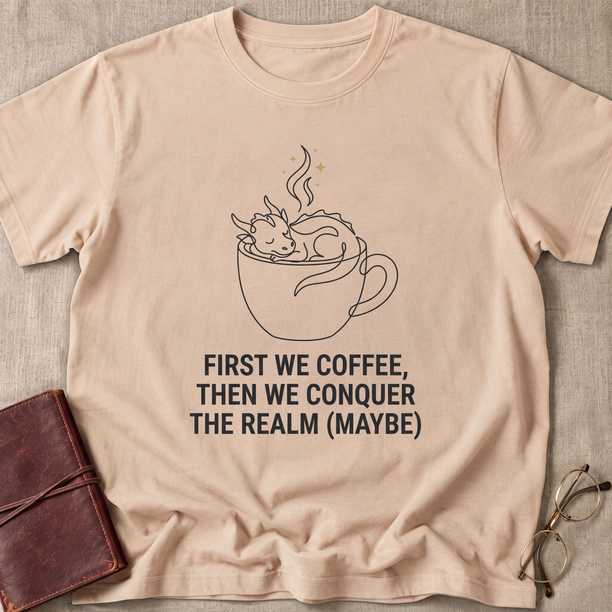 First We Coffee, Then Conquer the Realm (Maybe) T-Shirt