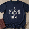 I Have to Say Weird Stuff or I'll Die T-Shirt