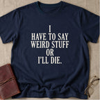 I Have to Say Weird Stuff or I'll Die T-Shirt