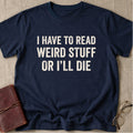 I Have to Read Weird Stuff or I'll Die T-Shirt