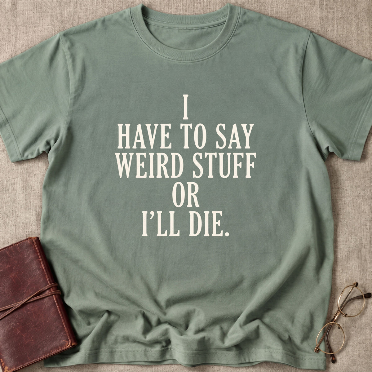 I Have to Say Weird Stuff or I'll Die T-Shirt