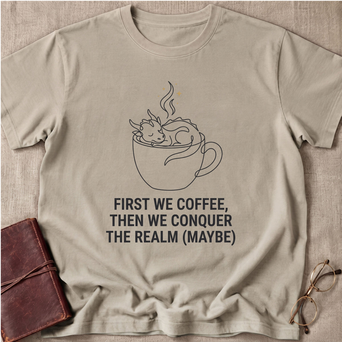 First We Coffee, Then Conquer the Realm (Maybe) T-Shirt