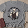 Just Brewing Up Some 'Are You Sure?' T-Shirt