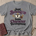 Just Brewing Up Some Character Development T-Shirt