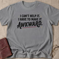 I Can't Help It. I Have To Make It Awkward. 6 T-Shirt