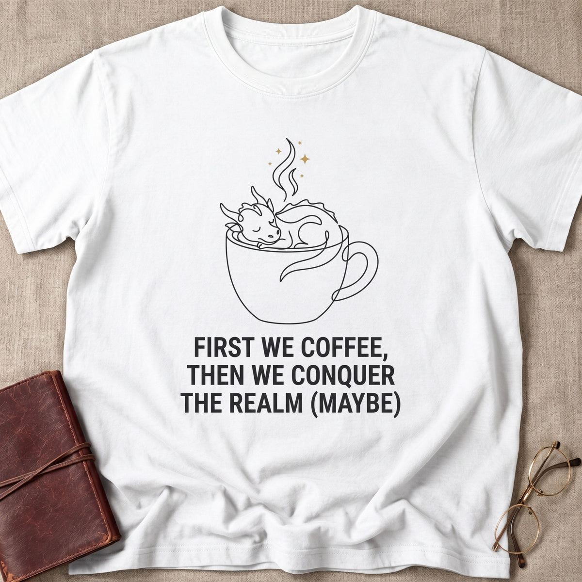 First We Coffee, Then Conquer the Realm (Maybe) T-Shirt